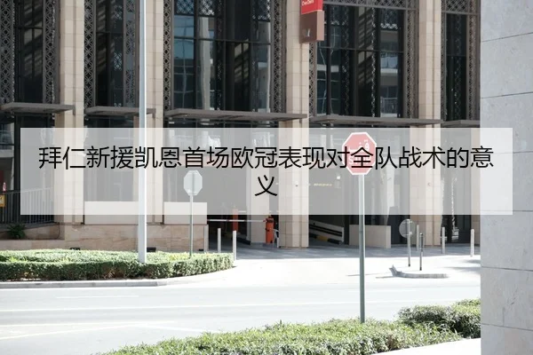拜仁新援凯恩首场欧冠表现对全队战术的意义
